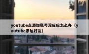 youtube点添加账号没反应怎么办（youtube添加好友）
