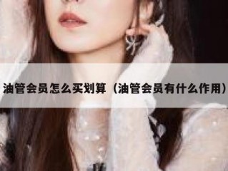 油管会员怎么买划算（油管会员有什么作用）