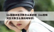 ins视频浏览次数怎么算的呀（ins视频浏览次数怎么算的呀知乎）