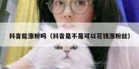抖音能涨粉吗（抖音是不是可以花钱涨粉丝）