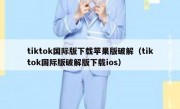 tiktok国际版下载苹果版破解（tiktok国际版破解版下载ios）