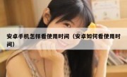 安卓手机怎样看使用时间（安卓如何看使用时间）
