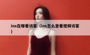 ins在哪看访客（ins怎么查看视频访客）