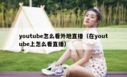 youtube怎么看外地直播（在youtube上怎么看直播）