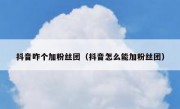 抖音咋个加粉丝团（抖音怎么能加粉丝团）