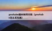 youtube国内如何付款（youtube怎么买东西）