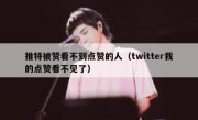 推特被赞看不到点赞的人（twitter我的点赞看不见了）