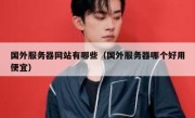 国外服务器网站有哪些（国外服务器哪个好用便宜）