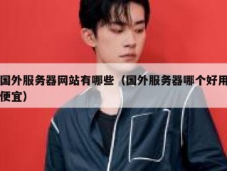 国外服务器网站有哪些（国外服务器哪个好用便宜）