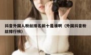 抖音外国人粉丝排名前十是谁啊（外国抖音粉丝排行榜）