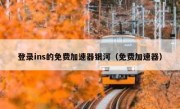 登录ins的免费加速器银河（免费加速器）