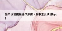 派币认证视频操作步骤（派币怎么认证kyc）