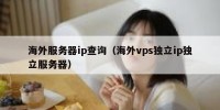 海外服务器ip查询（海外vps独立ip独立服务器）