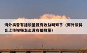 海外抖音有播放量就有收益吗知乎（海外版抖音上传视频怎么没有播放量）