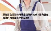 服务器在国外的网站是境外网站嘛（服务器在国外的网站是境外网站嘛）