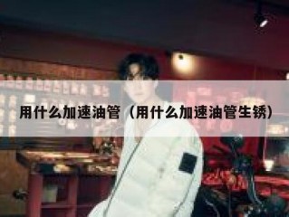 用什么加速油管（用什么加速油管生锈）
