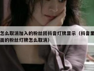 怎么取消加入的粉丝团抖音灯牌显示（抖音里面的粉丝灯牌怎么取消）