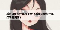 派币app为什么打不开（派币app为什么打不开网页）