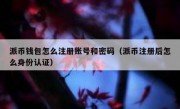 派币钱包怎么注册账号和密码（派币注册后怎么身份认证）