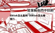 tiktok怎么盈利（tiktok怎么赚钱?）