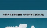 如何抖音加粉丝群聊（抖音的粉丝群怎么加）