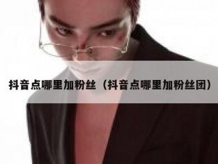 抖音点哪里加粉丝（抖音点哪里加粉丝团）