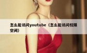 怎么能访问youtube（怎么能访问权限空间）