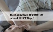 facebook2022下载安卓版（facebook2021下载app）