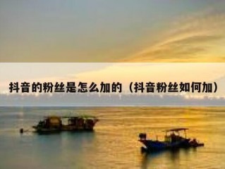 抖音的粉丝是怎么加的（抖音粉丝如何加）