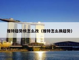 推特趋势榜怎么改（推特怎么换趋势）