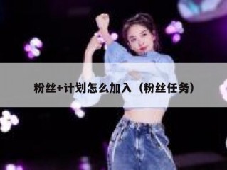 粉丝+计划怎么加入（粉丝任务）
