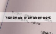 下载抖音粉加加（抖音粉加加软件安全吗）