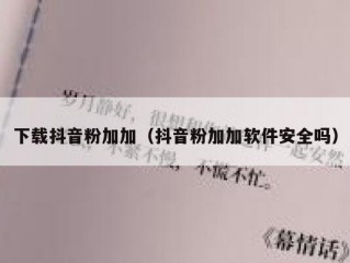 下载抖音粉加加（抖音粉加加软件安全吗）