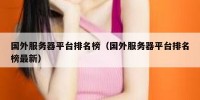 国外服务器平台排名榜（国外服务器平台排名榜最新）