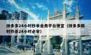 拼多多24小时秒单业务平台便宜（拼多多限时秒杀24小时必审）