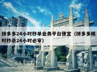 拼多多24小时秒单业务平台便宜（拼多多限时秒杀24小时必审）