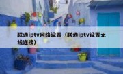 联通iptv网络设置（联通iptv设置无线连接）