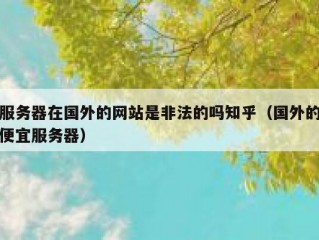 服务器在国外的网站是非法的吗知乎（国外的便宜服务器）