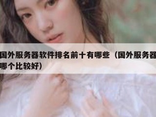 国外服务器软件排名前十有哪些（国外服务器哪个比较好）