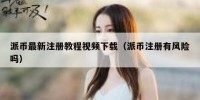 派币最新注册教程视频下载（派币注册有风险吗）