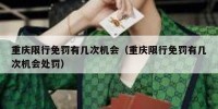 重庆限行免罚有几次机会（重庆限行免罚有几次机会处罚）