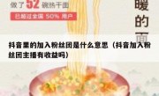 抖音里的加入粉丝团是什么意思（抖音加入粉丝团主播有收益吗）