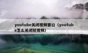 youtube关闭视频窗口（youtube怎么关闭短视频）