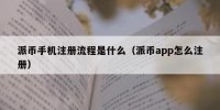 派币手机注册流程是什么（派币app怎么注册）