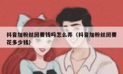 抖音加粉丝团要钱吗怎么弄（抖音加粉丝团要花多少钱）