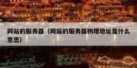 网站的服务器（网站的服务器物理地址是什么意思）