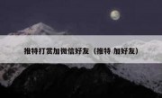 推特打赏加微信好友（推特 加好友）