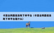 卡盟全网最低自助下单平台（卡盟全网最低自助下单平台是什么）