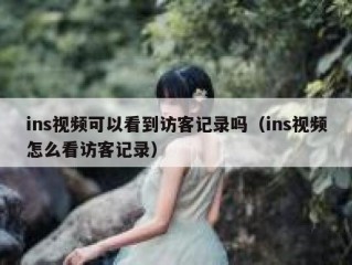 ins视频可以看到访客记录吗（ins视频怎么看访客记录）