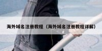 海外域名注册教程（海外域名注册教程详解）